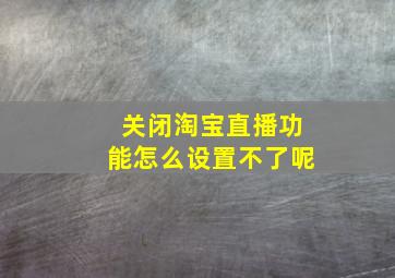 关闭淘宝直播功能怎么设置不了呢