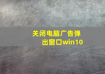 关闭电脑广告弹出窗口win10