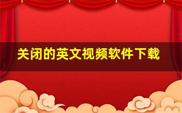 关闭的英文视频软件下载