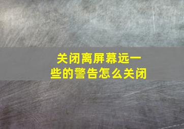 关闭离屏幕远一些的警告怎么关闭