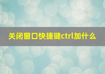 关闭窗口快捷键ctrl加什么