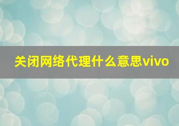 关闭网络代理什么意思vivo