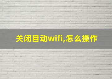 关闭自动wifi,怎么操作