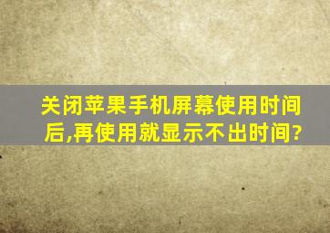 关闭苹果手机屏幕使用时间后,再使用就显示不出时间?