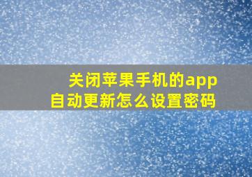 关闭苹果手机的app自动更新怎么设置密码