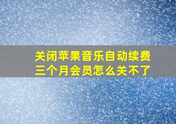 关闭苹果音乐自动续费三个月会员怎么关不了