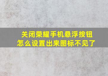 关闭荣耀手机悬浮按钮怎么设置出来图标不见了