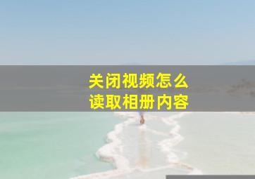 关闭视频怎么读取相册内容