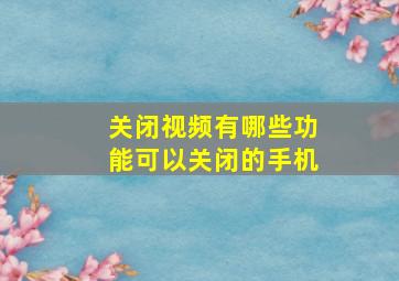 关闭视频有哪些功能可以关闭的手机