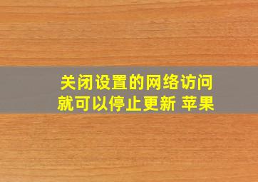 关闭设置的网络访问就可以停止更新 苹果