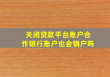 关闭贷款平台账户合作银行账户也会销户吗