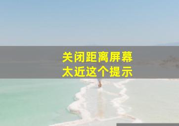 关闭距离屏幕太近这个提示