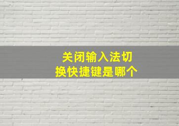 关闭输入法切换快捷键是哪个