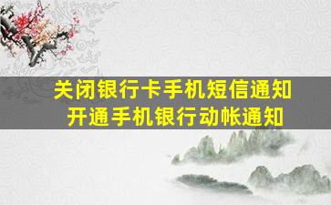 关闭银行卡手机短信通知 开通手机银行动帐通知