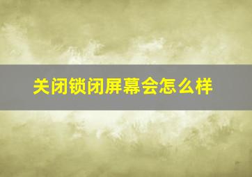 关闭锁闭屏幕会怎么样