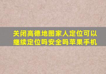 关闭高德地图家人定位可以继续定位吗安全吗苹果手机