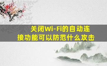 关闭Wi-Fi的自动连接功能可以防范什么攻击