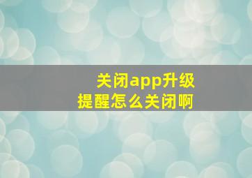 关闭app升级提醒怎么关闭啊