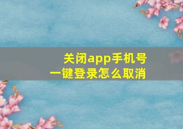 关闭app手机号一键登录怎么取消