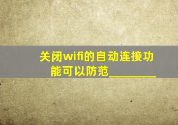 关闭wifi的自动连接功能可以防范________