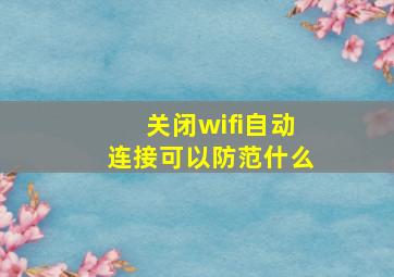 关闭wifi自动连接可以防范什么