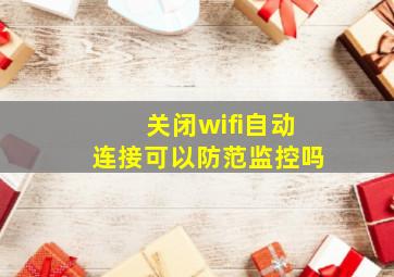 关闭wifi自动连接可以防范监控吗