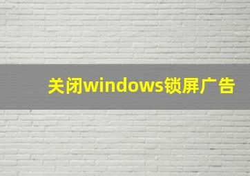 关闭windows锁屏广告