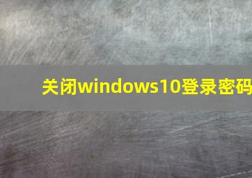 关闭windows10登录密码