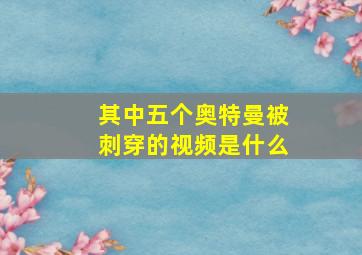 其中五个奥特曼被刺穿的视频是什么