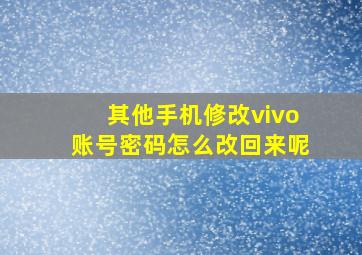 其他手机修改vivo账号密码怎么改回来呢