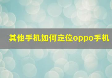 其他手机如何定位oppo手机