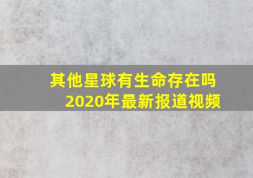 其他星球有生命存在吗2020年最新报道视频