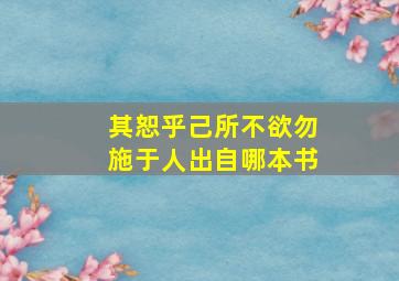 其恕乎己所不欲勿施于人出自哪本书