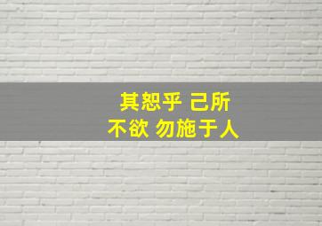 其恕乎 己所不欲 勿施于人