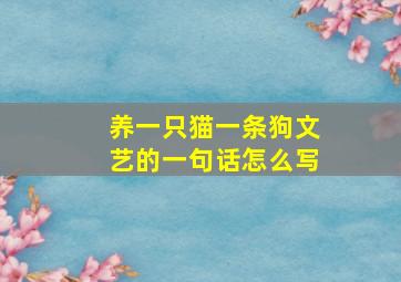 养一只猫一条狗文艺的一句话怎么写