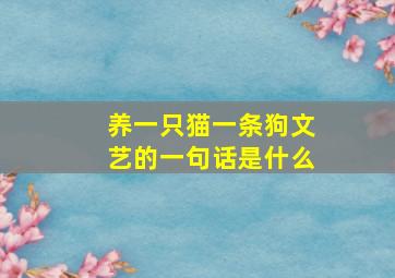 养一只猫一条狗文艺的一句话是什么