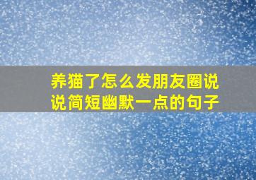 养猫了怎么发朋友圈说说简短幽默一点的句子