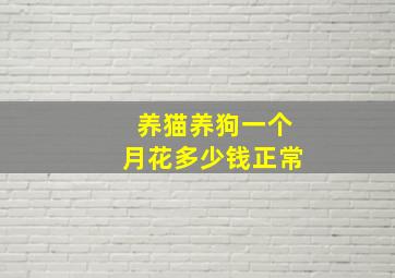 养猫养狗一个月花多少钱正常