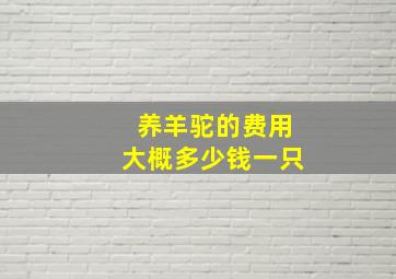 养羊驼的费用大概多少钱一只