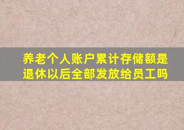 养老个人账户累计存储额是退休以后全部发放给员工吗