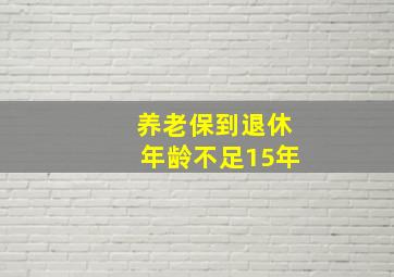 养老保到退休年龄不足15年