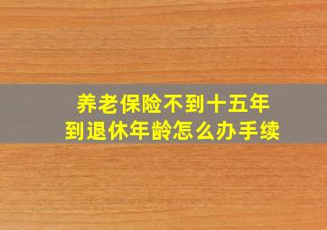 养老保险不到十五年到退休年龄怎么办手续