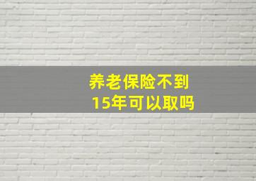 养老保险不到15年可以取吗