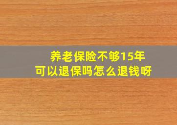 养老保险不够15年可以退保吗怎么退钱呀