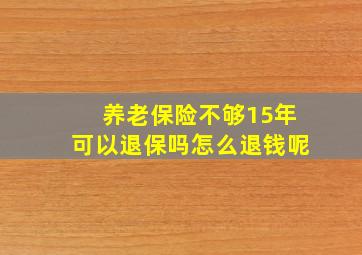 养老保险不够15年可以退保吗怎么退钱呢