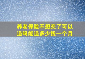 养老保险不想交了可以退吗能退多少钱一个月