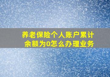 养老保险个人账户累计余额为0怎么办理业务