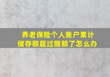 养老保险个人账户累计储存额超过限额了怎么办