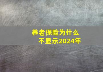 养老保险为什么不显示2024年