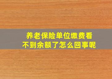 养老保险单位缴费看不到余额了怎么回事呢